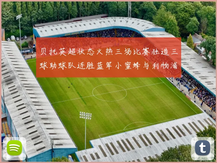 贝托英超状态火热三场比赛独造三球助球队连胜蓝军小蜜蜂与利物浦