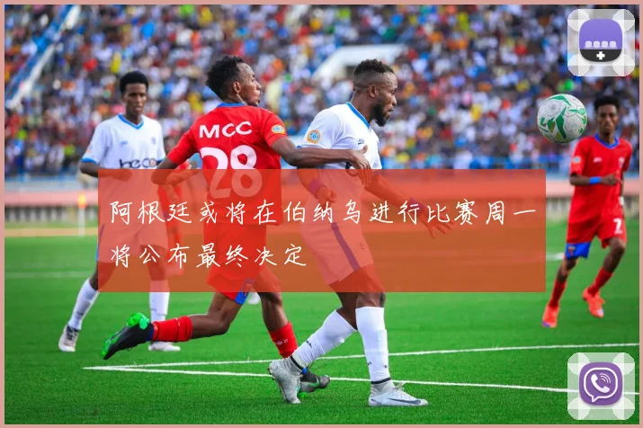 阿根廷或将在伯纳乌进行比赛周一将公布最终决定