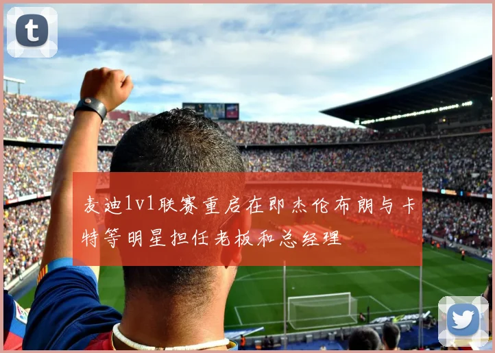 麦迪1v1联赛重启在即杰伦布朗与卡特等明星担任老板和总经理