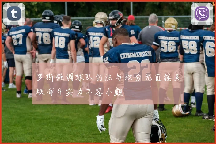 罗斯强调球队打法与积分无直接关联海牛实力不容小觑