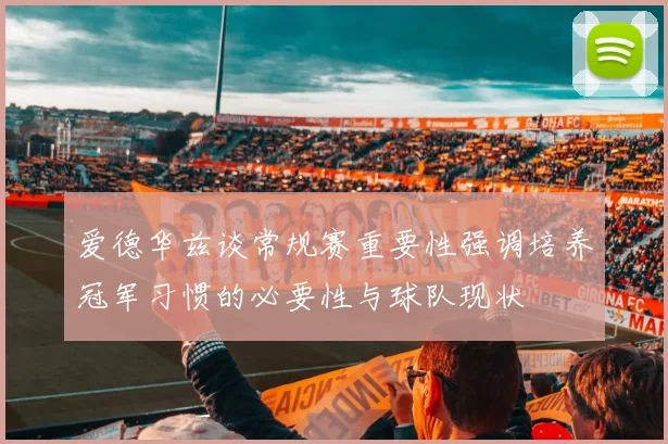 爱德华兹谈常规赛重要性强调培养冠军习惯的必要性与球队现状
