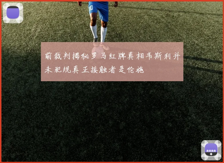 前裁判揭秘罗马红牌真相韦斯利并未犯规真正接触者是伦施