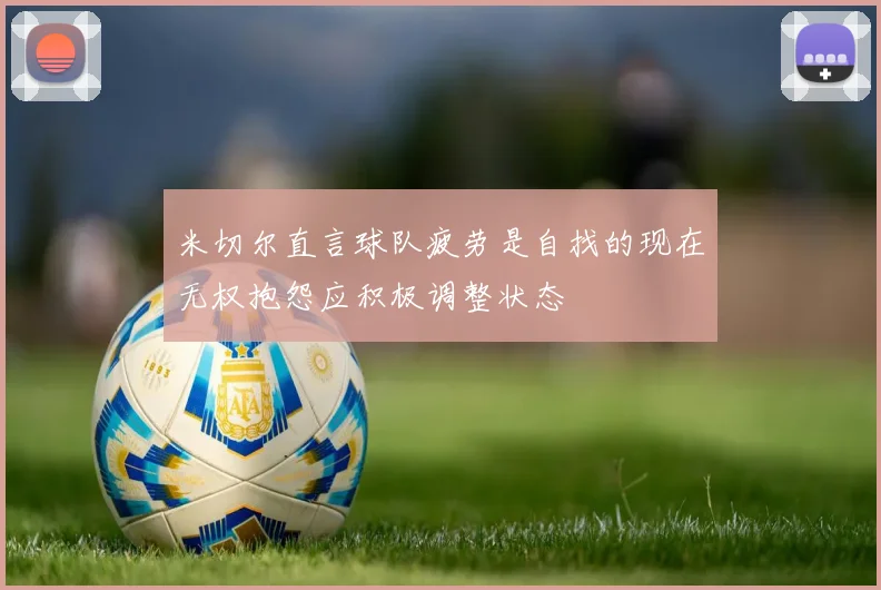 米切尔直言球队疲劳是自找的现在无权抱怨应积极调整状态