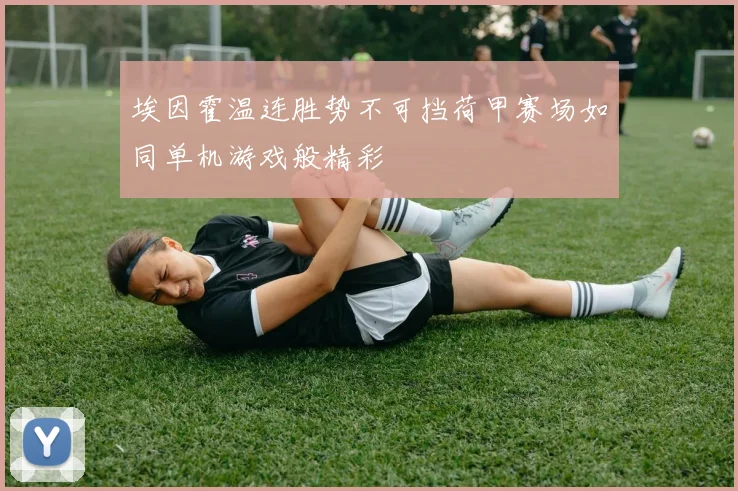 埃因霍温连胜势不可挡荷甲赛场如同单机游戏般精彩
