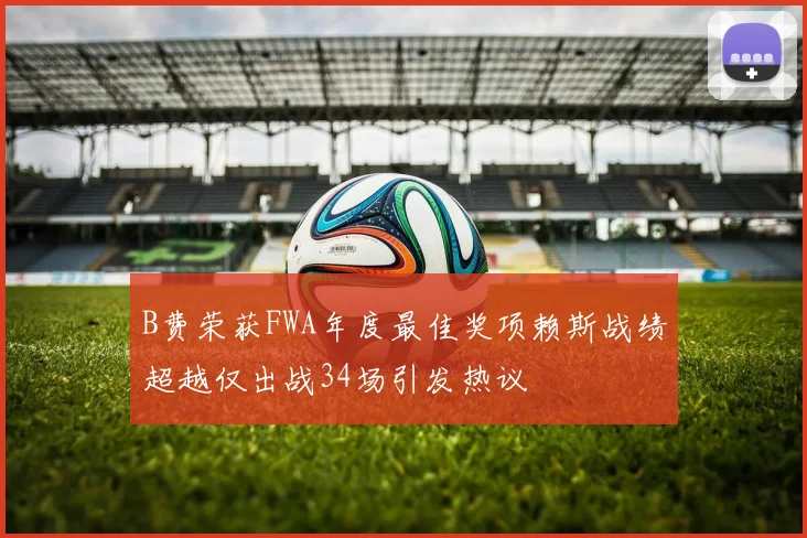 B费荣获FWA年度最佳奖项赖斯战绩超越仅出战34场引发热议