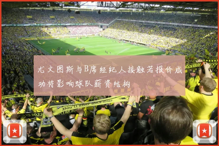 尤文图斯与B席经纪人接触若报价成功将影响球队薪资结构
