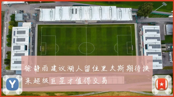 徐静雨建议湖人留住里夫斯期待换来超级巨星才值得交易