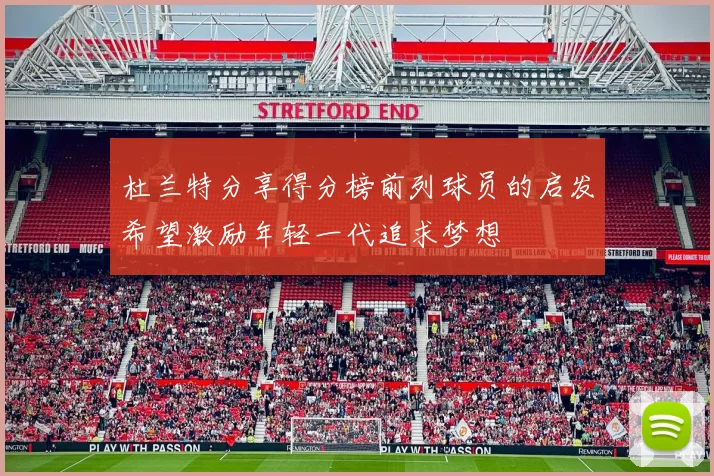 杜兰特分享得分榜前列球员的启发希望激励年轻一代追求梦想