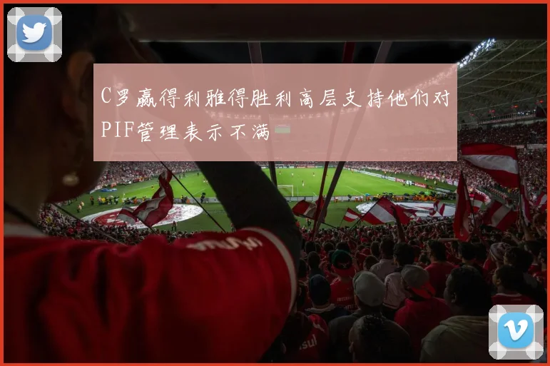 C罗赢得利雅得胜利高层支持他们对PIF管理表示不满