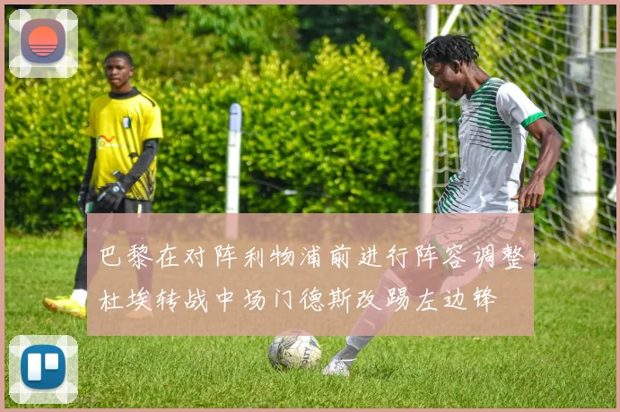 巴黎在对阵利物浦前进行阵容调整杜埃转战中场门德斯改踢左边锋