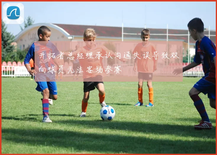 开拓者总经理承认沟通失误导致双向球员无法客场参赛