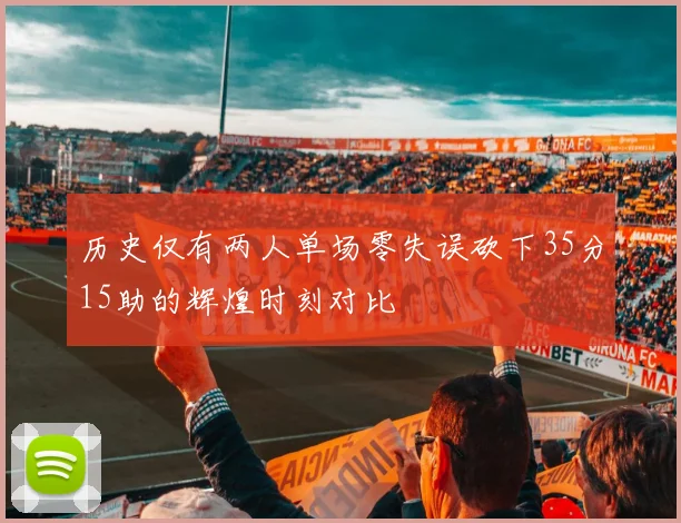 历史仅有两人单场零失误砍下35分15助的辉煌时刻对比