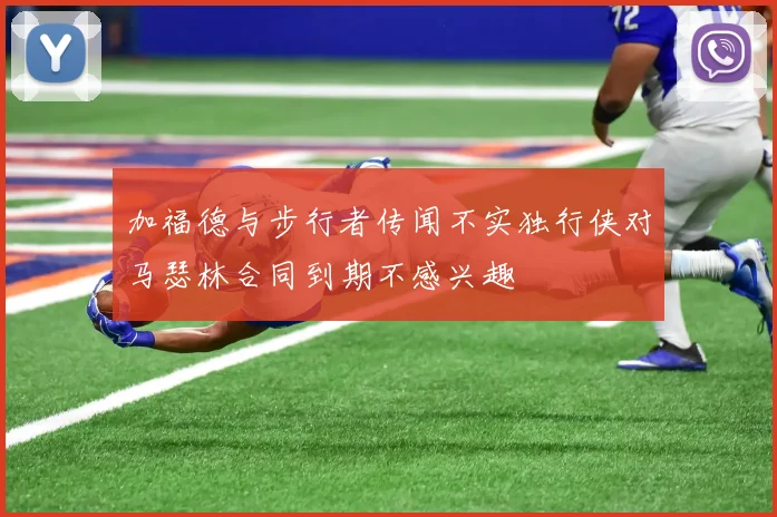 加福德与步行者传闻不实独行侠对马瑟林合同到期不感兴趣