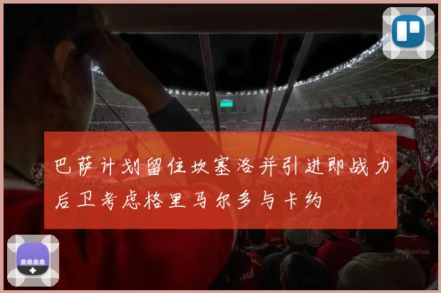巴萨计划留住坎塞洛并引进即战力后卫考虑格里马尔多与卡约