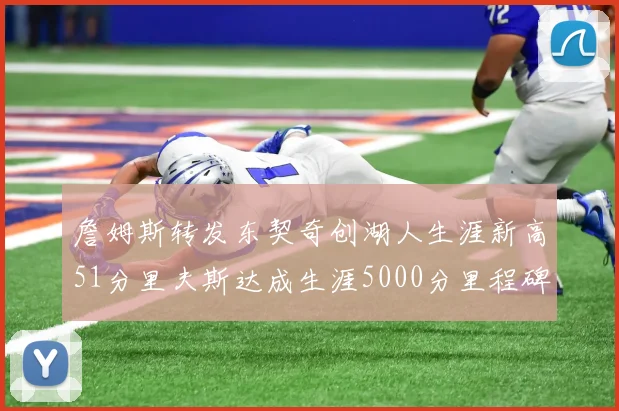 詹姆斯转发东契奇创湖人生涯新高51分里夫斯达成生涯5000分里程碑
