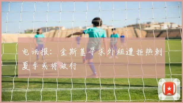 电讯报：金斯基寻求外租遭拒热刺夏季或将放行