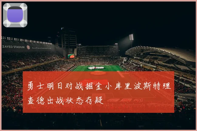 勇士明日对战掘金小库里波斯特理查德出战状态存疑